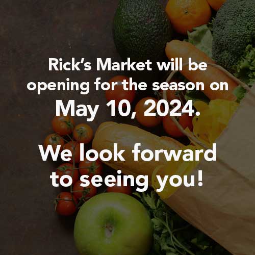 Rick's Market will be opening for the season on May 10, 2024. We look forward to seeing you!